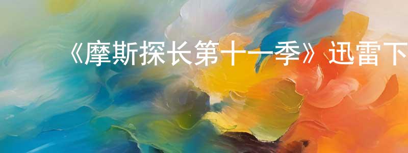 ﻿陈宏波发布﻿《摩斯探长第十一季》迅雷下载/在线观看-犯罪历史-美剧天堂